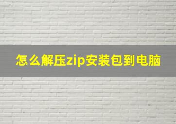 怎么解压zip安装包到电脑