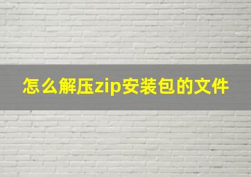 怎么解压zip安装包的文件