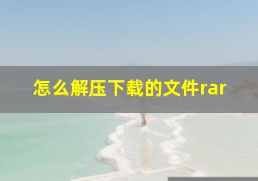 怎么解压下载的文件rar