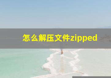 怎么解压文件zipped