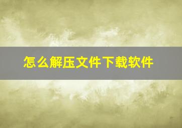 怎么解压文件下载软件