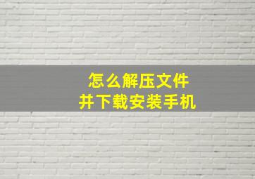 怎么解压文件并下载安装手机