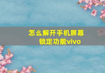 怎么解开手机屏幕锁定功能vivo