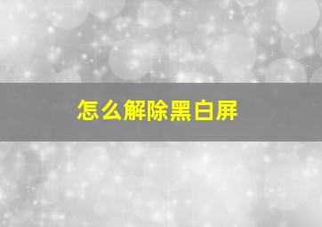 怎么解除黑白屏