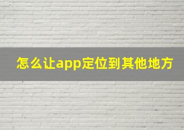 怎么让app定位到其他地方