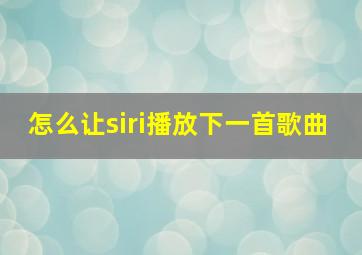 怎么让siri播放下一首歌曲