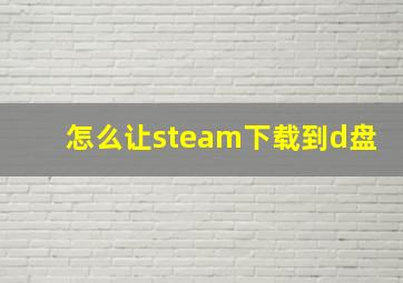 怎么让steam下载到d盘