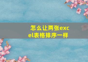 怎么让两张excel表格排序一样