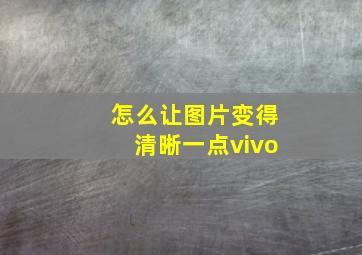 怎么让图片变得清晰一点vivo