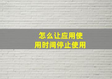 怎么让应用使用时间停止使用