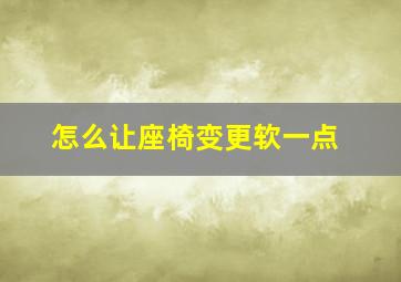 怎么让座椅变更软一点