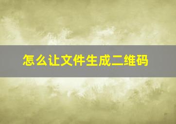 怎么让文件生成二维码