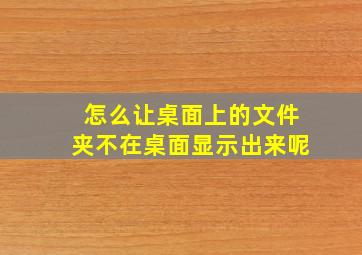 怎么让桌面上的文件夹不在桌面显示出来呢