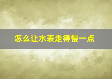 怎么让水表走得慢一点