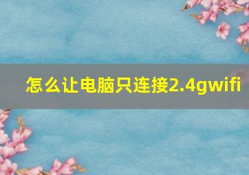 怎么让电脑只连接2.4gwifi