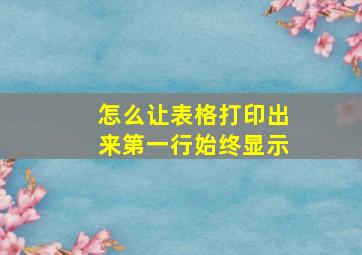 怎么让表格打印出来第一行始终显示