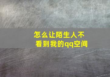 怎么让陌生人不看到我的qq空间