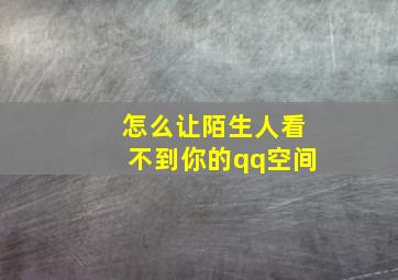 怎么让陌生人看不到你的qq空间