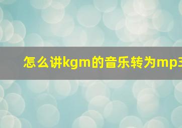 怎么讲kgm的音乐转为mp3