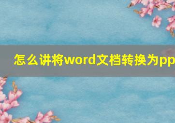 怎么讲将word文档转换为ppt