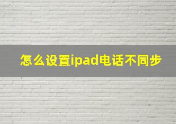 怎么设置ipad电话不同步