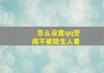 怎么设置qq空间不被陌生人看