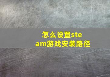 怎么设置steam游戏安装路径