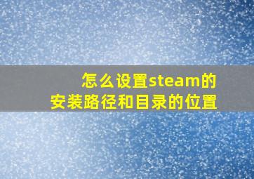 怎么设置steam的安装路径和目录的位置