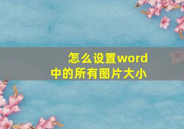 怎么设置word中的所有图片大小