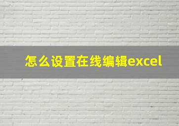 怎么设置在线编辑excel