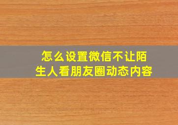 怎么设置微信不让陌生人看朋友圈动态内容