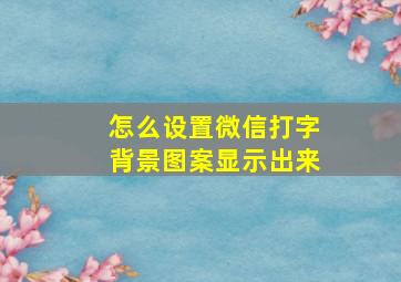 怎么设置微信打字背景图案显示出来