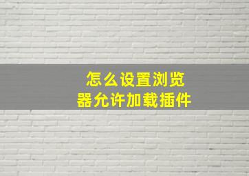 怎么设置浏览器允许加载插件