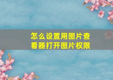 怎么设置用图片查看器打开图片权限