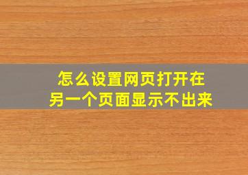 怎么设置网页打开在另一个页面显示不出来