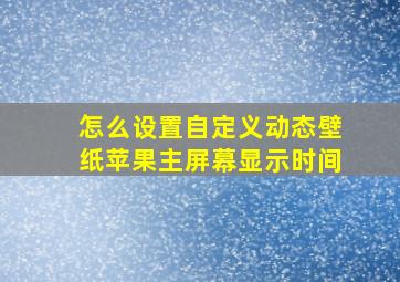 怎么设置自定义动态壁纸苹果主屏幕显示时间