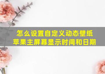 怎么设置自定义动态壁纸苹果主屏幕显示时间和日期