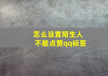 怎么设置陌生人不能点赞qq标签