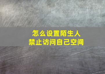 怎么设置陌生人禁止访问自己空间