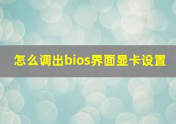 怎么调出bios界面显卡设置