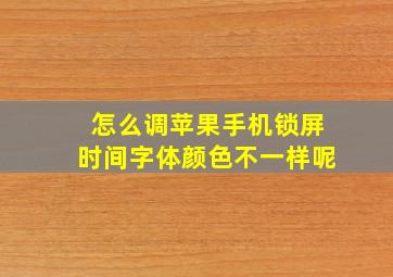 怎么调苹果手机锁屏时间字体颜色不一样呢