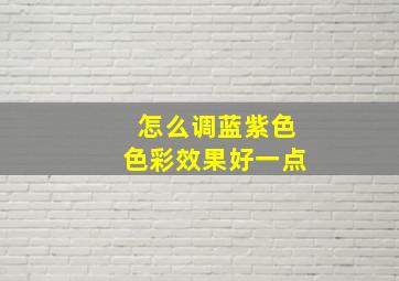 怎么调蓝紫色色彩效果好一点