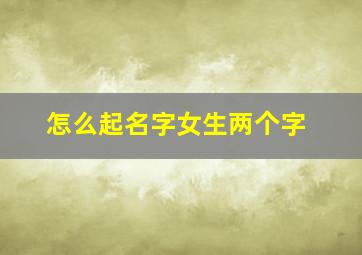 怎么起名字女生两个字