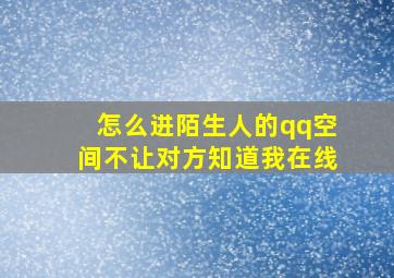 怎么进陌生人的qq空间不让对方知道我在线