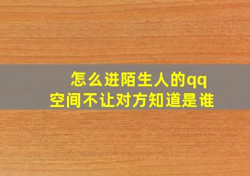 怎么进陌生人的qq空间不让对方知道是谁