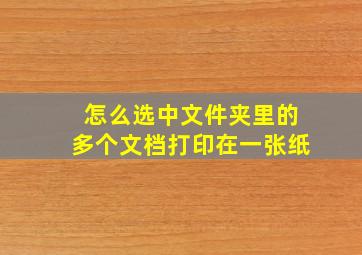 怎么选中文件夹里的多个文档打印在一张纸