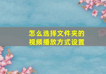 怎么选择文件夹的视频播放方式设置