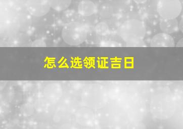 怎么选领证吉日