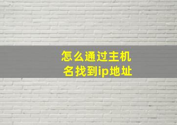 怎么通过主机名找到ip地址