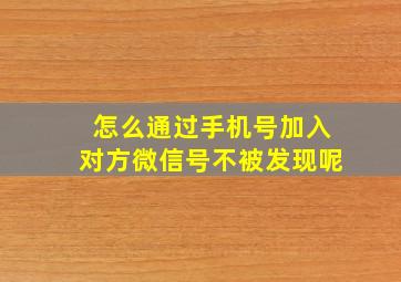 怎么通过手机号加入对方微信号不被发现呢